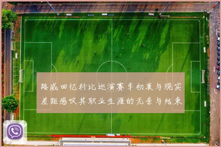 路威回忆科比巡演赛季初衷与现实差距感叹其职业生涯的无奈与结束