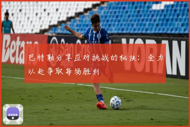 巴特勒分享应对挑战的秘诀：全力以赴争取每场胜利