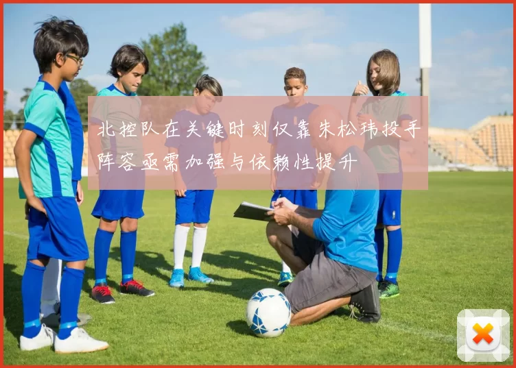 北控队在关键时刻仅靠朱松玮投手阵容亟需加强与依赖性提升