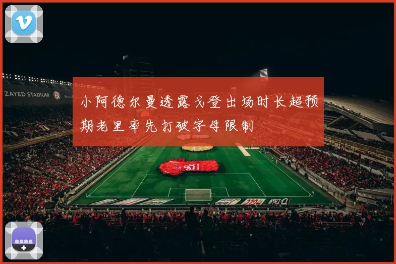 小阿德尔曼透露戈登出场时长超预期老里率先打破字母限制