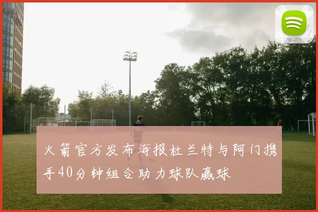 火箭官方发布海报杜兰特与阿门携手40分钟组合助力球队赢球