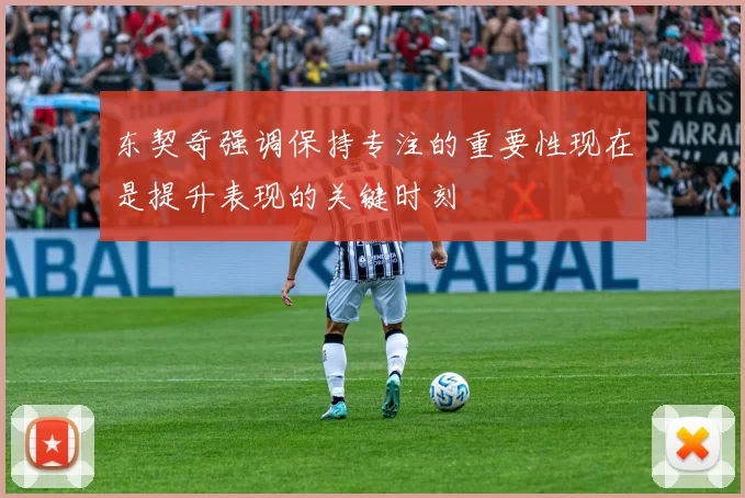 东契奇强调保持专注的重要性现在是提升表现的关键时刻