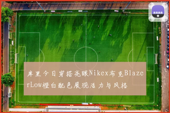 库里今日穿搭亮眼Nikex布克BlazerLow橙白配色展现活力与风格