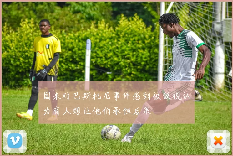 国米对巴斯托尼事件感到被敌视认为有人想让他们承担后果