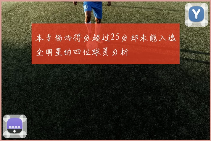 本季场均得分超过25分却未能入选全明星的四位球员分析