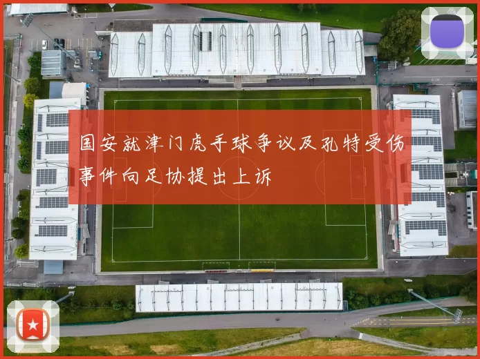 国安就津门虎手球争议及孔特受伤事件向足协提出上诉