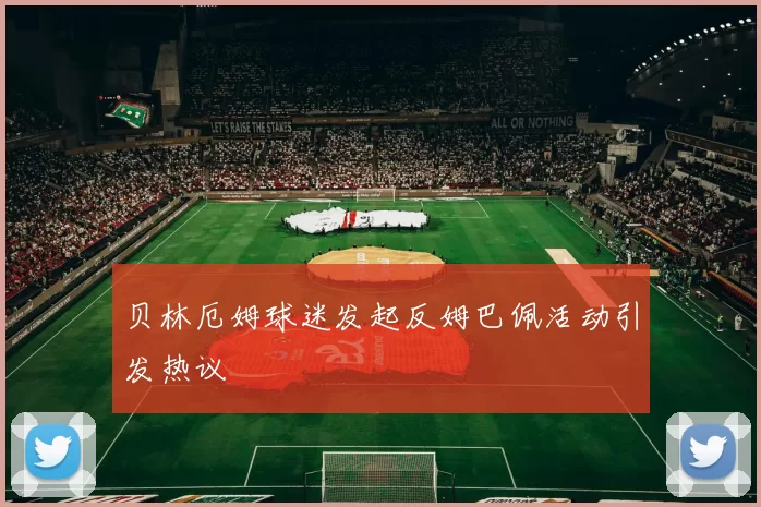 贝林厄姆球迷发起反姆巴佩活动引发热议
